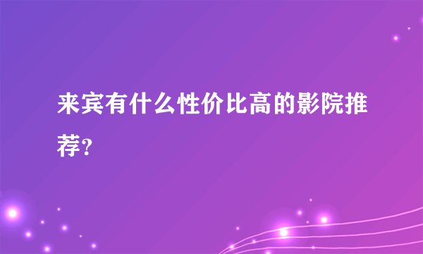 来宾有什么性价比高的影院推荐？