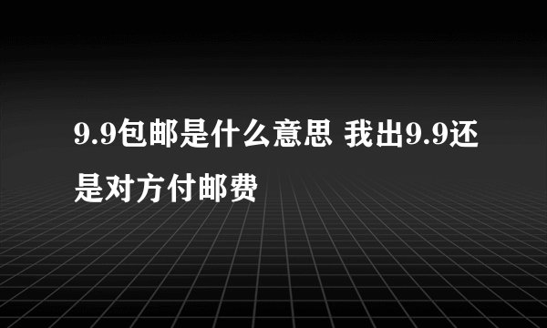 9.9包邮是什么意思 我出9.9还是对方付邮费