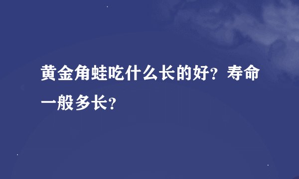 黄金角蛙吃什么长的好？寿命一般多长？