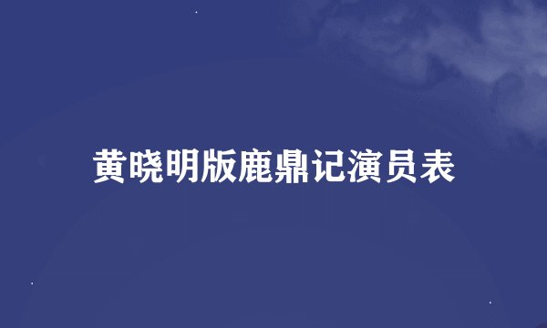 黄晓明版鹿鼎记演员表