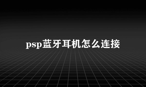 psp蓝牙耳机怎么连接