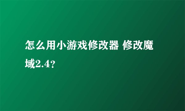 怎么用小游戏修改器 修改魔域2.4？