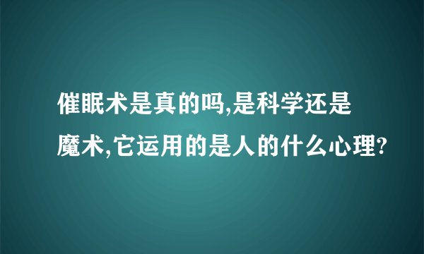 催眠术是真的吗,是科学还是魔术,它运用的是人的什么心理?