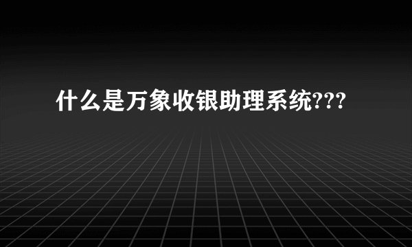 什么是万象收银助理系统???
