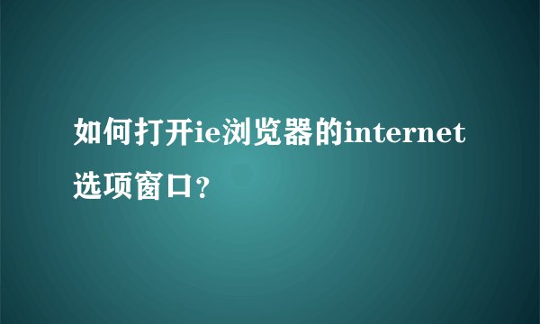 如何打开ie浏览器的internet选项窗口？