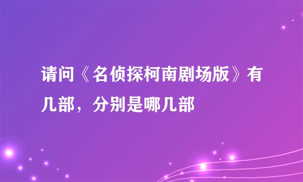 请问《名侦探柯南剧场版》有几部，分别是哪几部