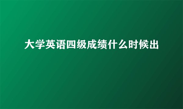 大学英语四级成绩什么时候出
