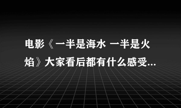 电影《一半是海水 一半是火焰》大家看后都有什么感受啊，影片表达的是什么意思。