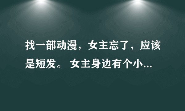 找一部动漫，女主忘了，应该是短发。 女主身边有个小精灵，粉色头发，戴白色帽子。