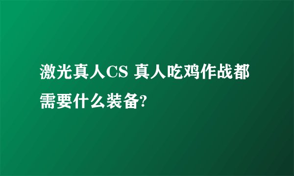 激光真人CS 真人吃鸡作战都需要什么装备?