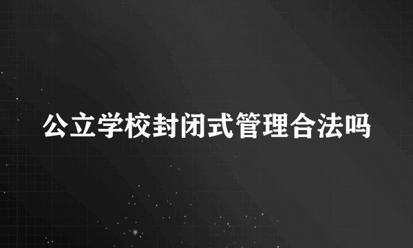 公立学校封闭式管理合法吗
