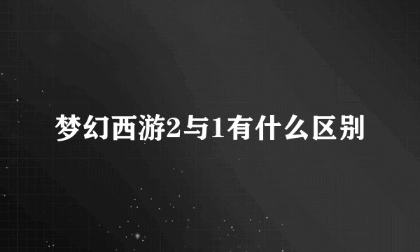 梦幻西游2与1有什么区别