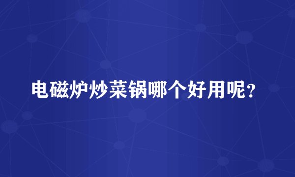 电磁炉炒菜锅哪个好用呢？