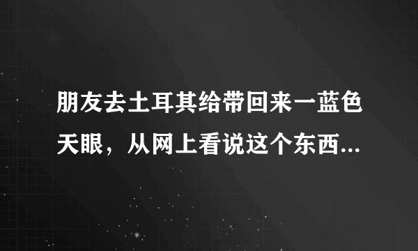 朋友去土耳其给带回来一蓝色天眼，从网上看说这个东西不能戴时间长了，还不能扔，必须送人，是这样吗？