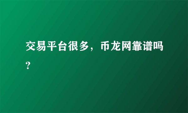 交易平台很多，币龙网靠谱吗？