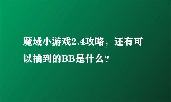 魔域小游戏2.4攻略，还有可以抽到的BB是什么？