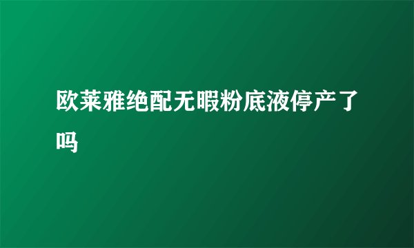 欧莱雅绝配无暇粉底液停产了吗