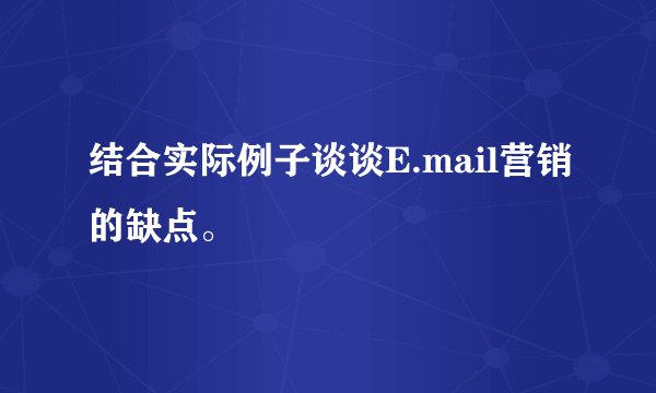 结合实际例子谈谈E.mail营销的缺点。