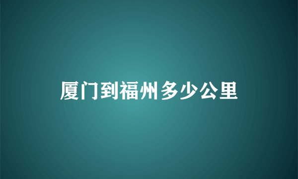厦门到福州多少公里