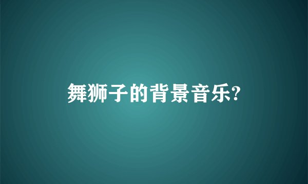 舞狮子的背景音乐?