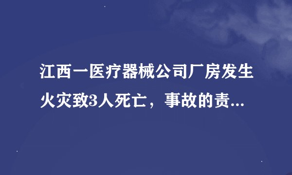 江西一医疗器械公司厂房发生火灾致3人死亡，事故的责任该如何划分？