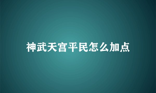 神武天宫平民怎么加点