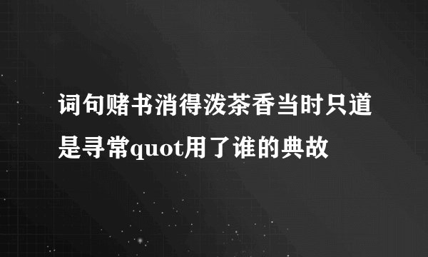 词句赌书消得泼茶香当时只道是寻常quot用了谁的典故
