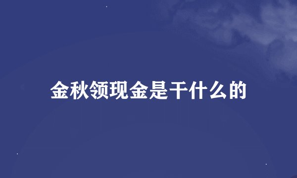 金秋领现金是干什么的