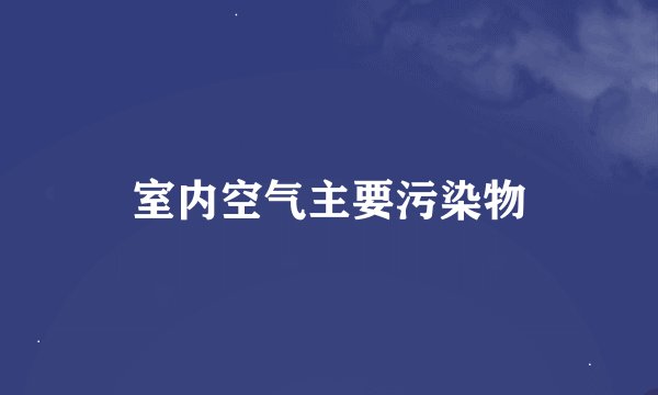 室内空气主要污染物