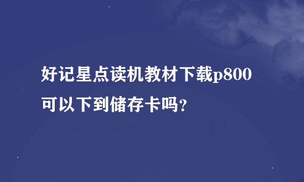 好记星点读机教材下载p800可以下到储存卡吗？
