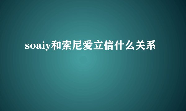 soaiy和索尼爱立信什么关系