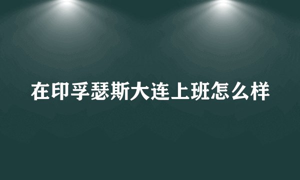 在印孚瑟斯大连上班怎么样