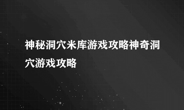 神秘洞穴米库游戏攻略神奇洞穴游戏攻略