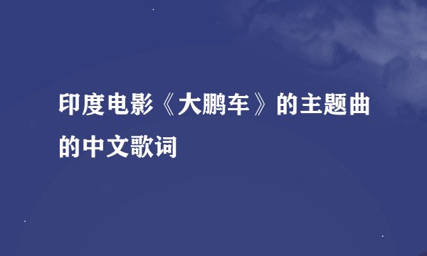 印度电影《大鹏车》的主题曲的中文歌词