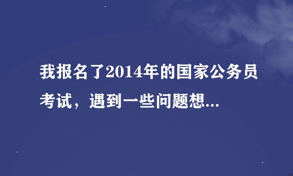 我报名了2014年的国家公务员考试，遇到一些问题想探讨，想问问网上有没有类似的论坛？