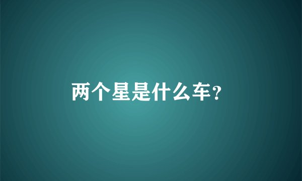 两个星是什么车？