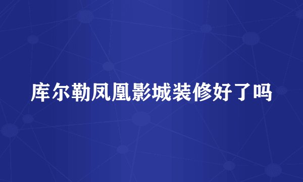 库尔勒凤凰影城装修好了吗