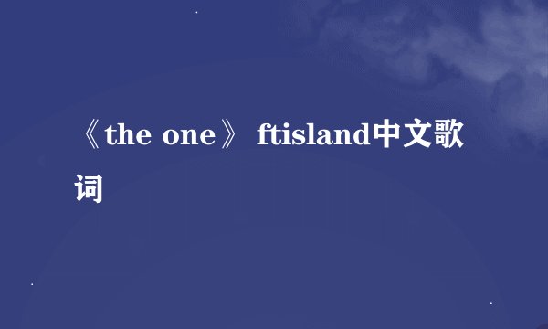 《the one》 ftisland中文歌词