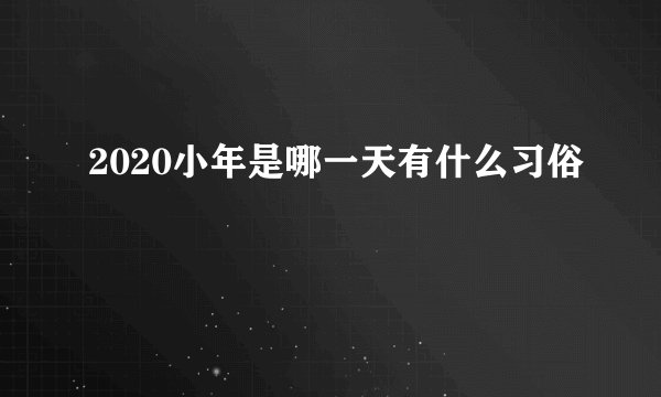 2020小年是哪一天有什么习俗