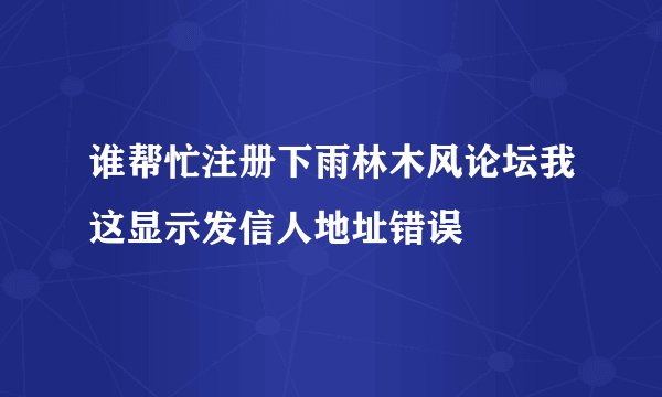 谁帮忙注册下雨林木风论坛我这显示发信人地址错误