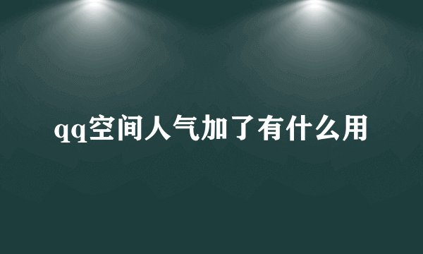 qq空间人气加了有什么用