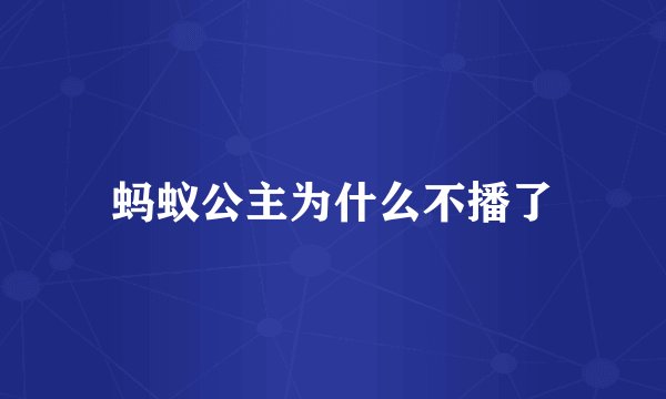蚂蚁公主为什么不播了