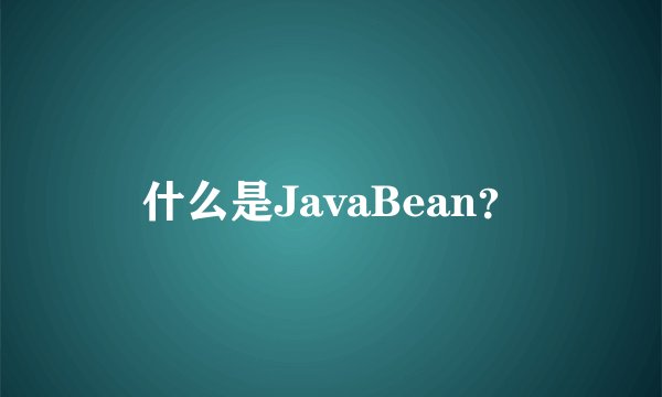什么是JavaBean？
