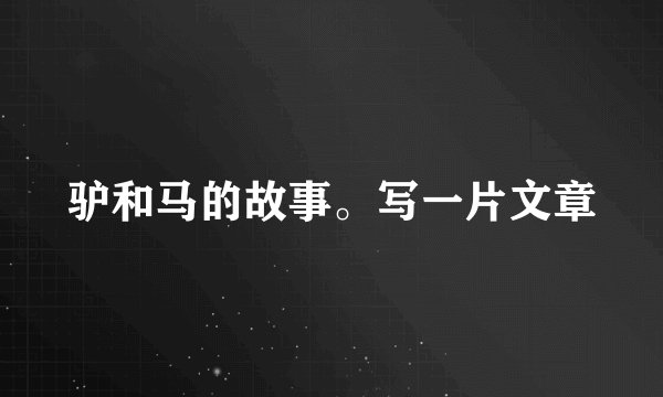 驴和马的故事。写一片文章