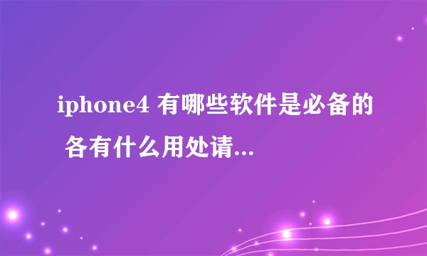 iphone4 有哪些软件是必备的 各有什么用处请高手指点
