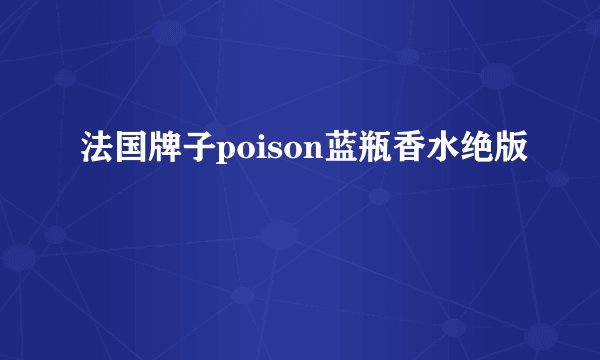 法国牌子poison蓝瓶香水绝版