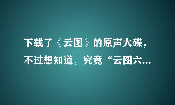下载了《云图》的原声大碟，不过想知道，究竟“云图六重奏”是哪几首，还是其实并没有完整的六重奏？