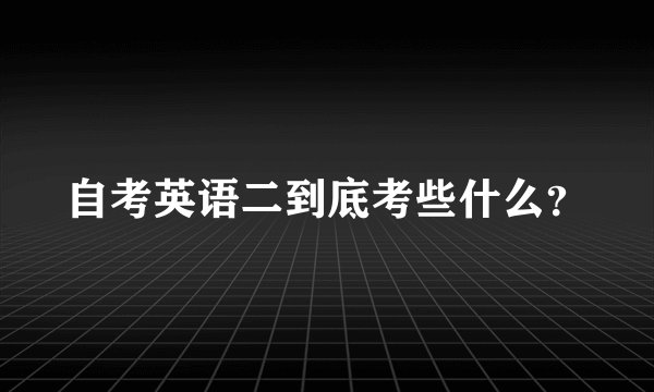 自考英语二到底考些什么？