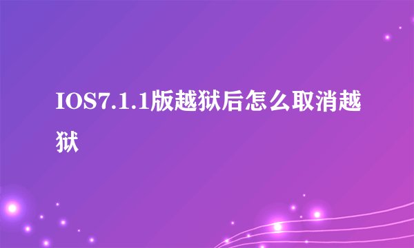 IOS7.1.1版越狱后怎么取消越狱