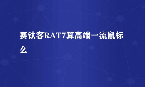 赛钛客RAT7算高端一流鼠标么